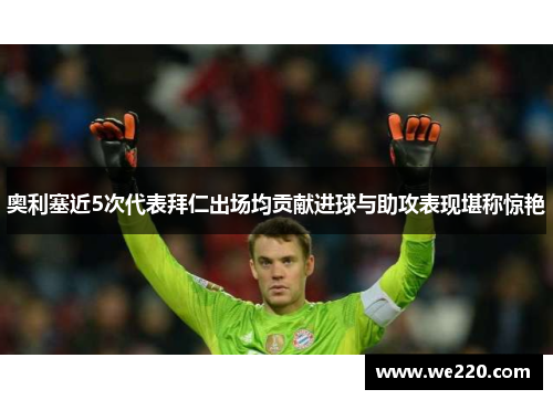 奥利塞近5次代表拜仁出场均贡献进球与助攻表现堪称惊艳